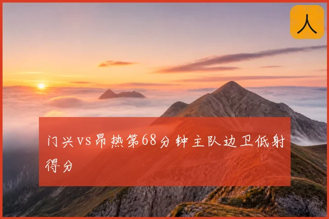 门兴vs昂热第68分钟主队边卫低射得分