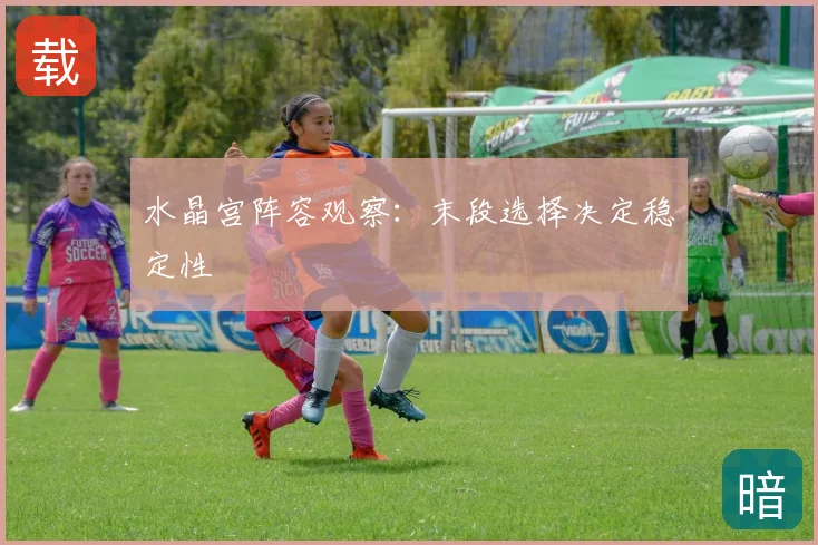 水晶宫阵容观察：末段选择决定稳定性