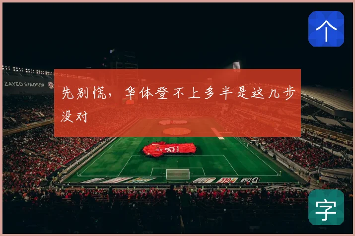 先别慌，华体登不上多半是这几步没对