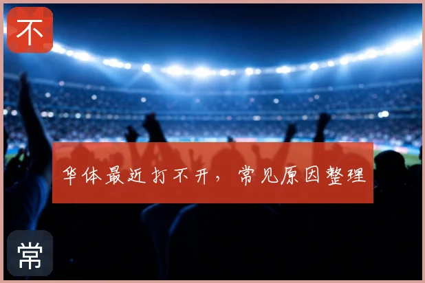 华体最近打不开，常见原因整理