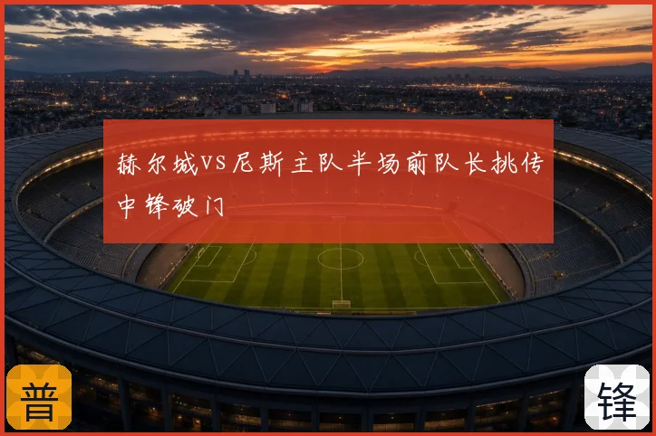 赫尔城vs尼斯主队半场前队长挑传中锋破门