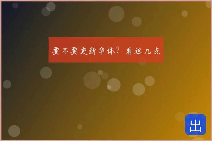 要不要更新华体？看这几点