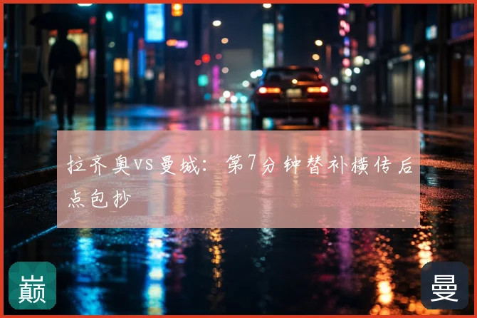 拉齐奥vs曼城:第7分钟替补横传后点包抄