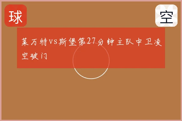 莱万特vs斯堡第27分钟主队中卫凌空破门