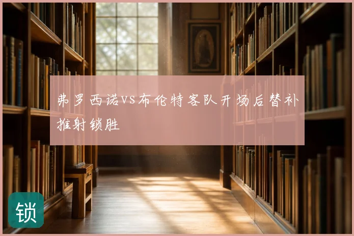 弗罗西诺vs布伦特客队开场后替补推射锁胜
