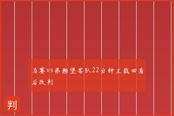 马赛vs弗赖堡客队22分钟主裁回看后改判